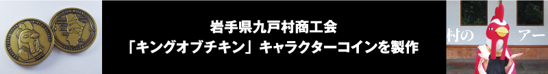 オリジナル・オーダーメイド・メダル・コイン・作成・製作・イベントメダル・イベントコイン・キャラクターメダル・キャラクターコイン・周年記念メダル・周年記念コイン・岩手県九戸村・九戸村商工会青年部・くのへむら・養鶏業・キングオブチキンプロジェクト・キングオブチキン・オブチキ・金いぶし・活用事例・製作実績